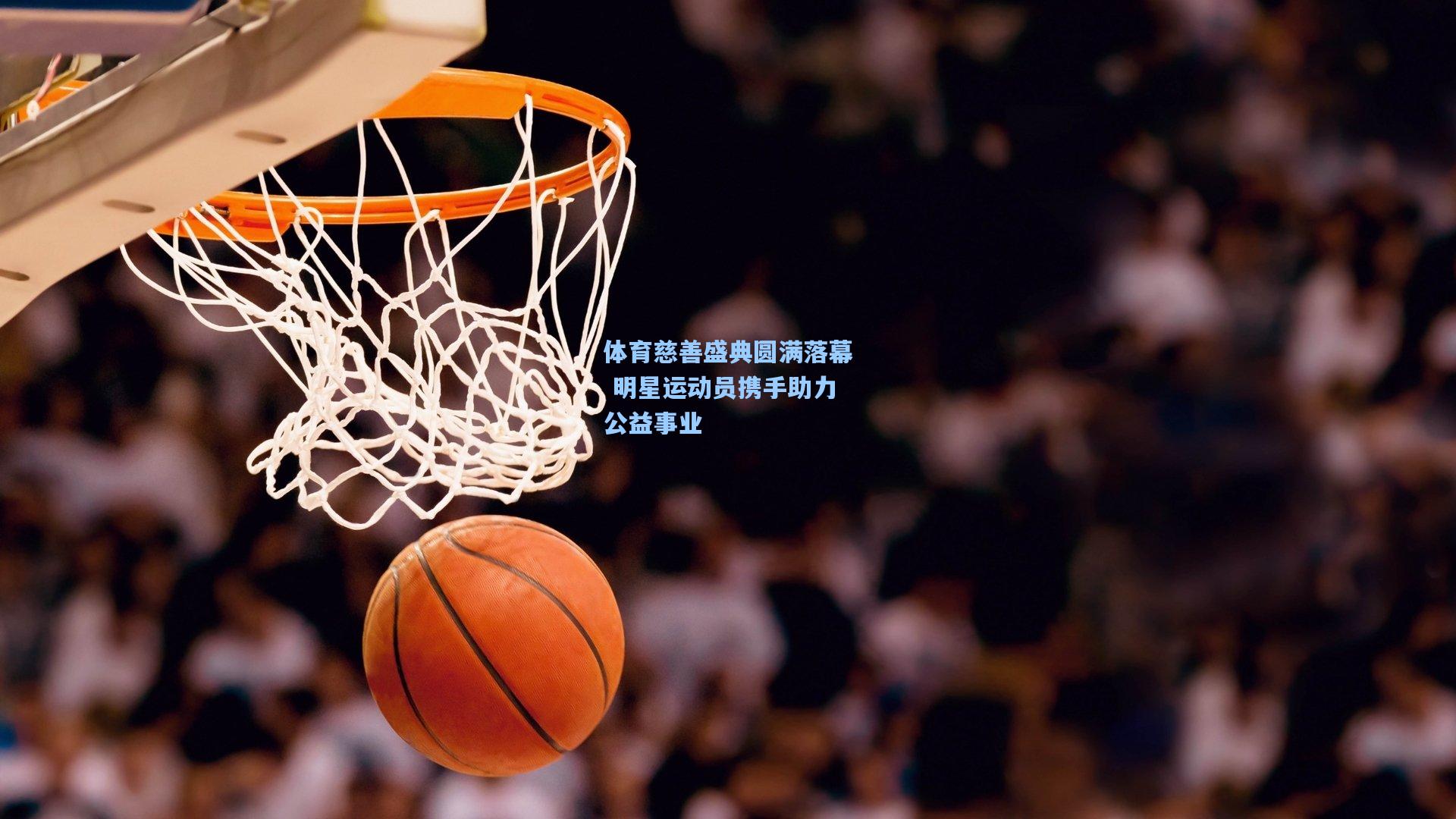 体育慈善盛典圆满落幕 明星运动员携手助力公益事业