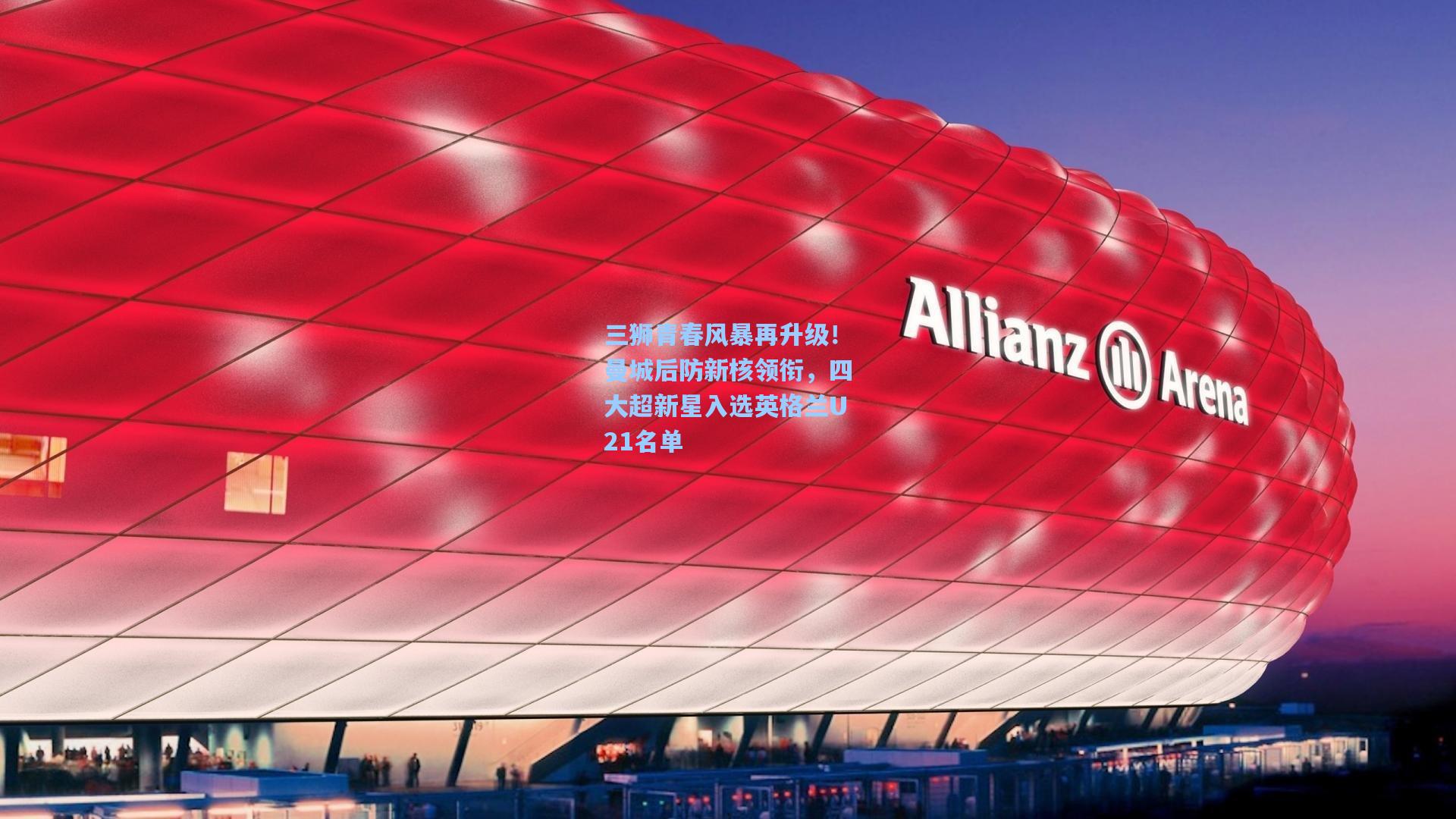 三狮青春风暴再升级!曼城后防新核领衔,四大超新星入选英格兰U21名单