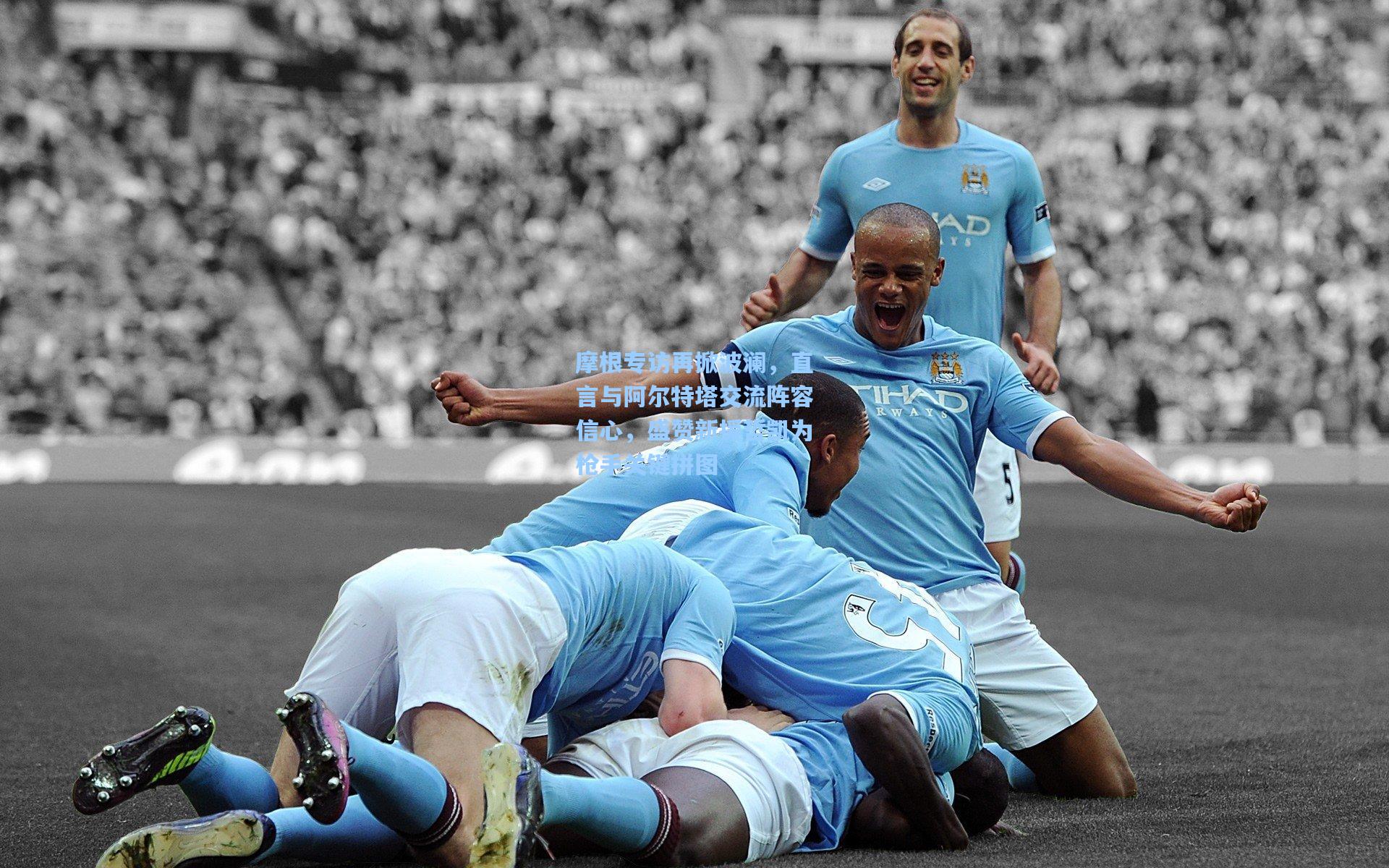 摩根专访再掀波澜,直言与阿尔特塔交流阵容信心,盛赞新援哲凯为枪手关键拼图