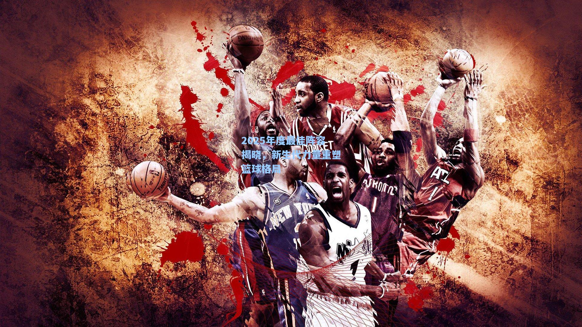 2025年度最佳阵容揭晓，新生代力量重塑篮球格局