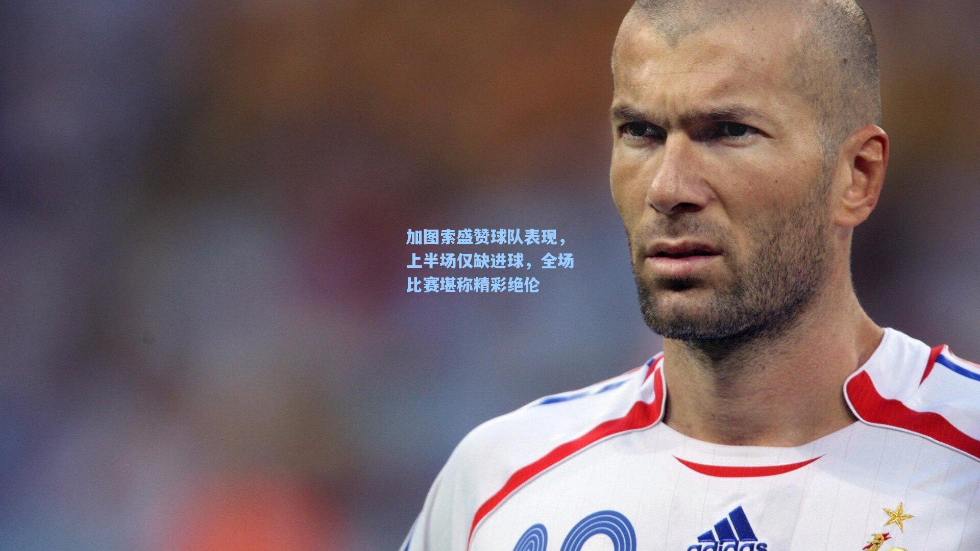 加图索盛赞球队表现，上半场仅缺进球，全场比赛堪称精彩绝伦