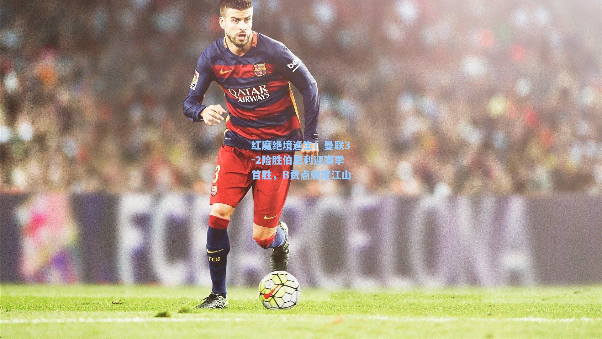 红魔绝境逢生！曼联3-2险胜伯恩利迎赛季首胜，B费点射定江山