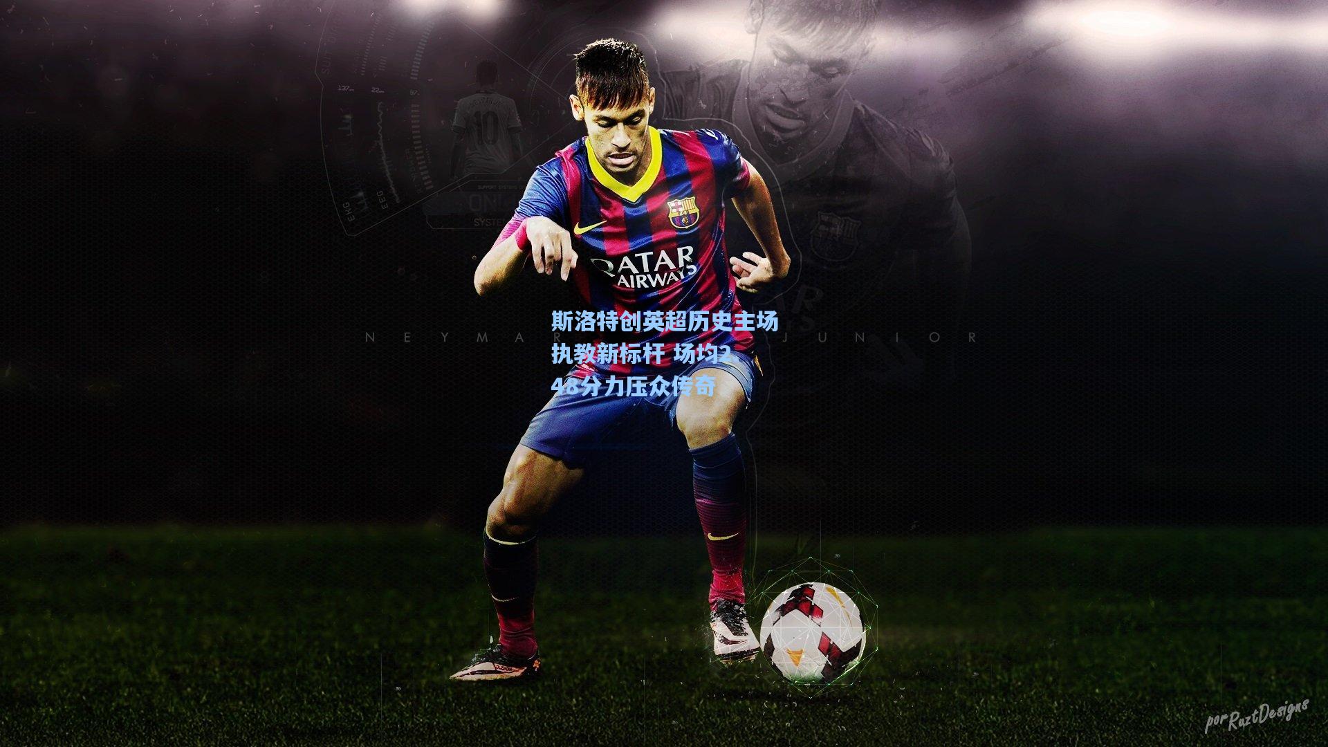 斯洛特创英超历史主场执教新标杆 场均2.48分力压众传奇