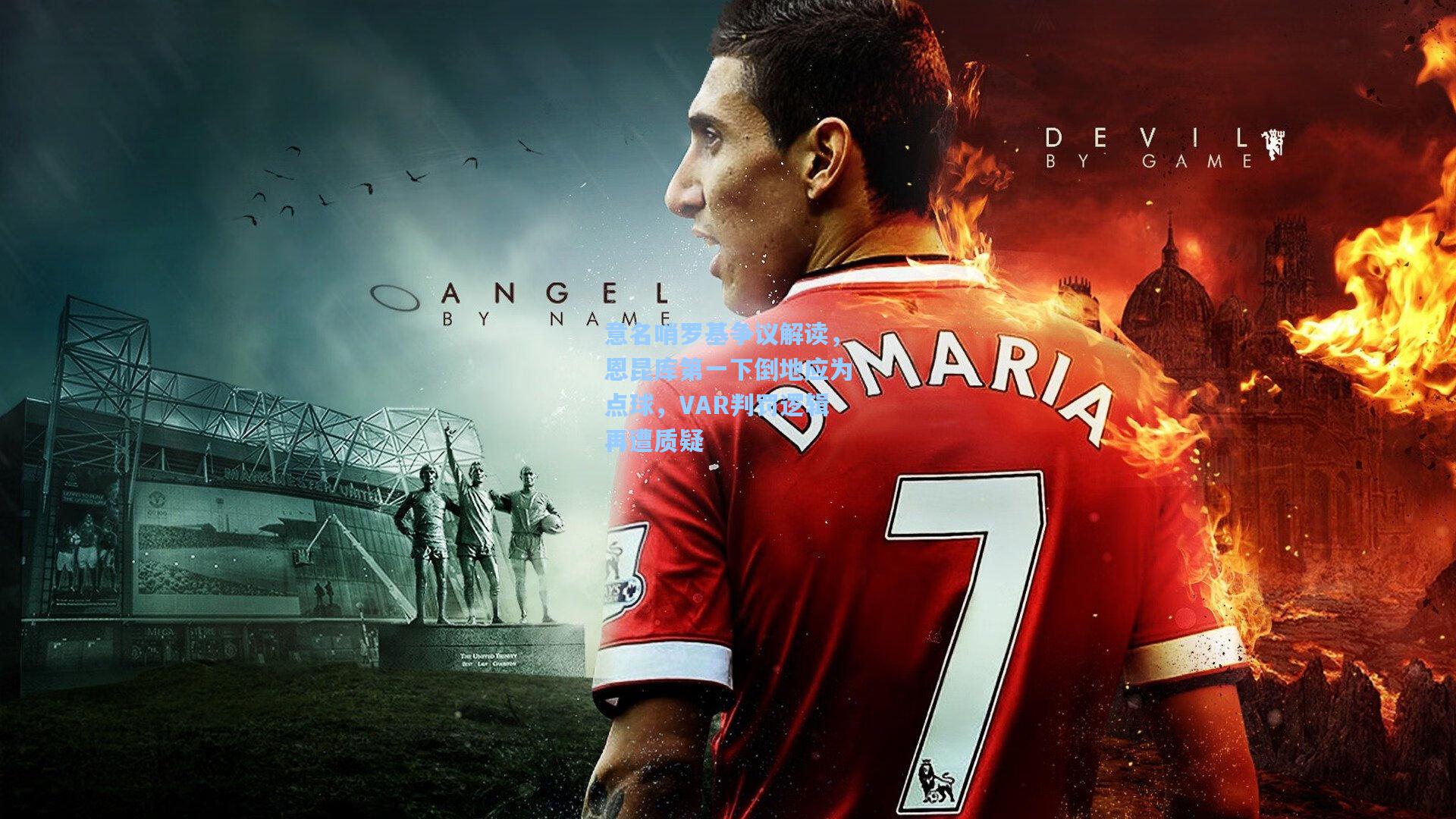 意名哨罗基争议解读，恩昆库第一下倒地应为点球，VAR判罚逻辑再遭质疑