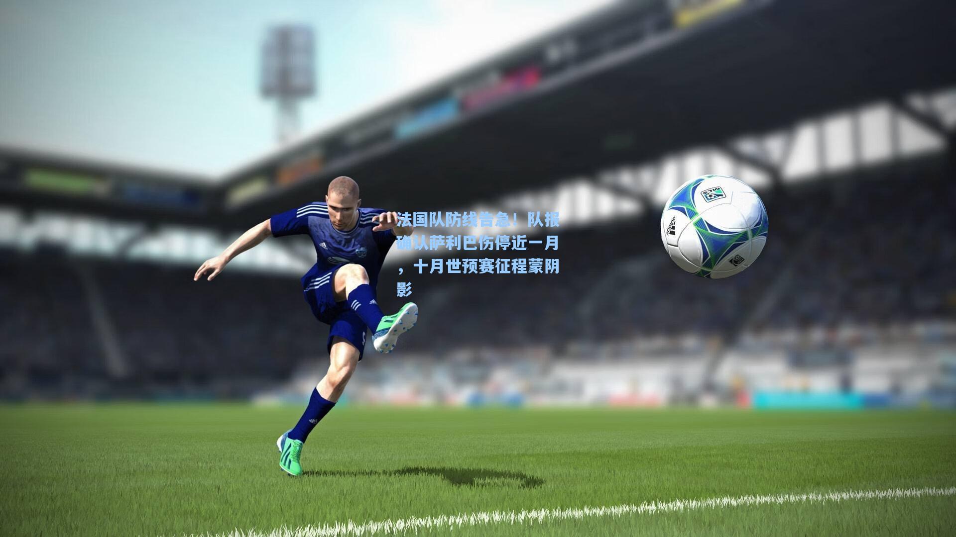 法国队防线告急！队报确认萨利巴伤停近一月，十月世预赛征程蒙阴影